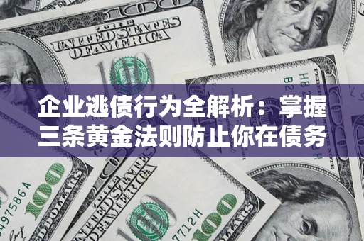 济南企业逃债行为全解析：掌握三条黄金法则防止你在债务乱局中“踩雷”