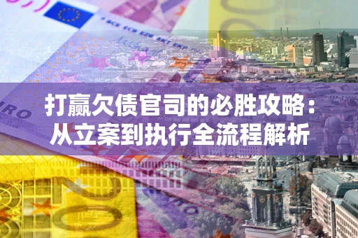 济南打赢欠债官司的必胜攻略：从立案到执行全流程解析