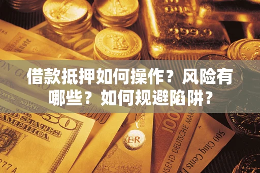 济南借款抵押如何操作？风险有哪些？如何规避陷阱？