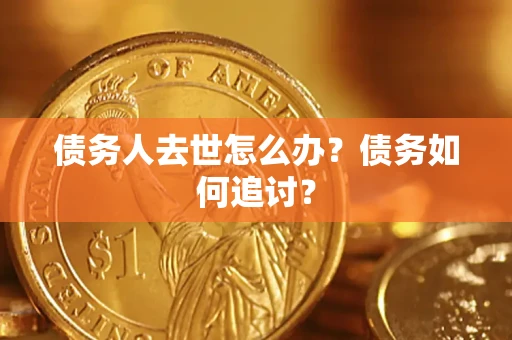 济南债务人去世怎么办？债务如何追讨？