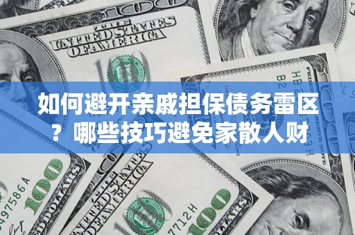 济南如何避开亲戚担保债务雷区？哪些技巧避免家散人财
