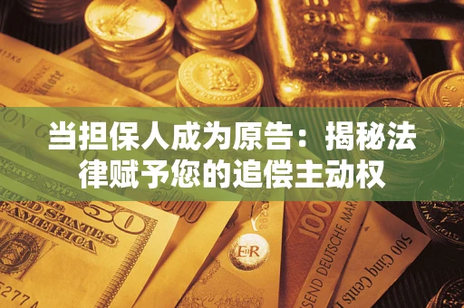 济南当担保人成为原告：揭秘法律赋予您的追偿主动权