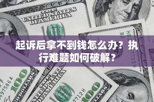 济南起诉后拿不到钱怎么办？执行难题如何破解？