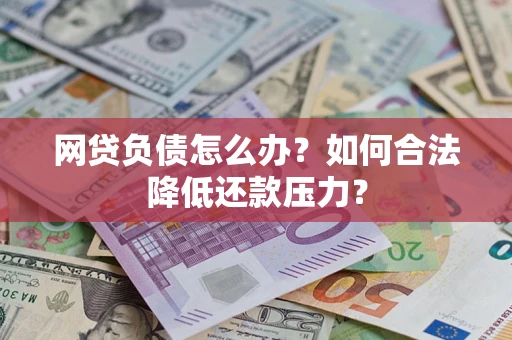 济南网贷负债怎么办？如何合法降低还款压力？