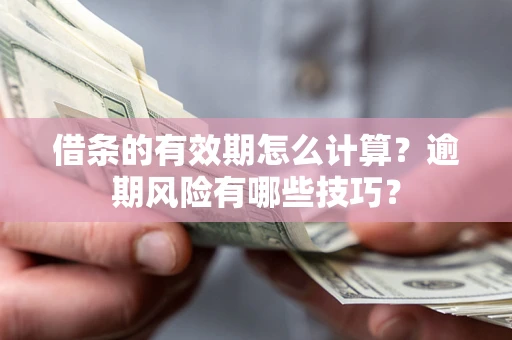 济南借条的有效期怎么计算？逾期风险有哪些技巧？