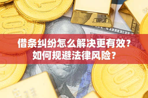 济南借条纠纷怎么解决更有效？如何规避法律风险？