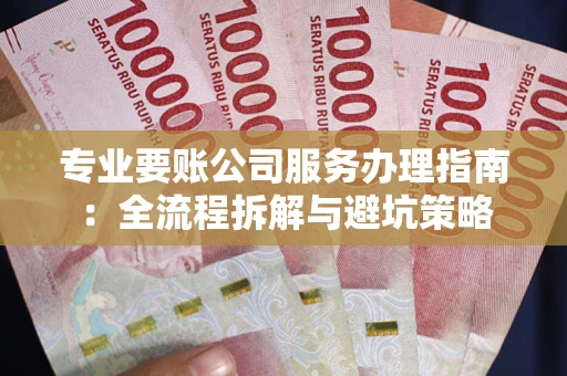 济南专业要账公司服务办理指南：全流程拆解与避坑策略
