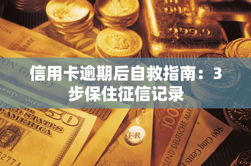 济南信用卡逾期后自救指南：3步保住征信记录