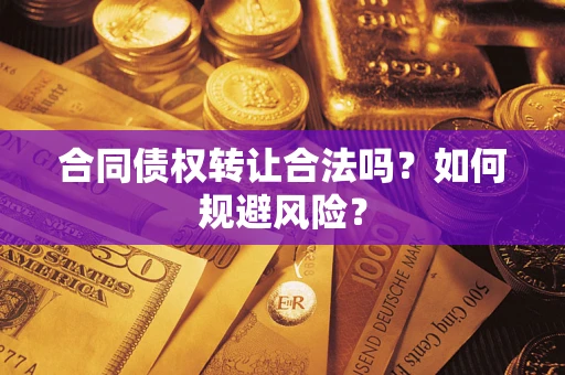济南合同债权转让合法吗？如何规避风险？