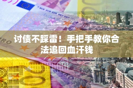 济南讨债不踩雷！手把手教你合法追回血汗钱