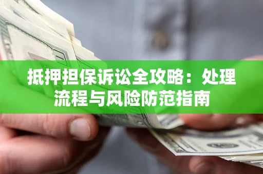 济南抵押担保诉讼全攻略：处理流程与风险防范指南