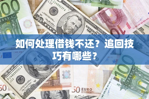 济南如何处理借钱不还？追回技巧有哪些？