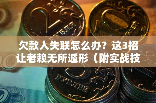 济南欠款人失联怎么办？这3招让老赖无所遁形（附实战技巧）