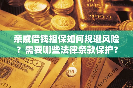济南亲戚借钱担保如何规避风险？需要哪些法律条款保护？