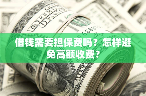 济南借钱需要担保费吗？怎样避免高额收费？