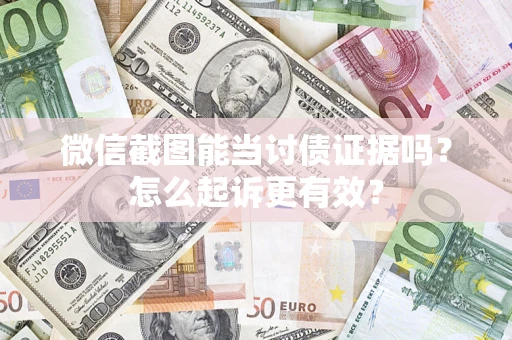 济南微信截图能当讨债证据吗？怎么起诉更有效？