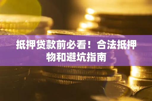 济南抵押贷款前必看！合法抵押物和避坑指南