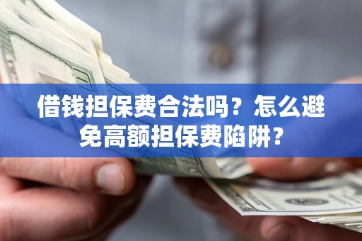 济南借钱担保费合法吗？怎么避免高额担保费陷阱？