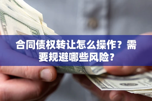 济南合同债权转让怎么操作？需要规避哪些风险？