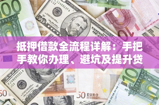 济南抵押借款全流程详解：手把手教你办理、避坑及提升贷款额度