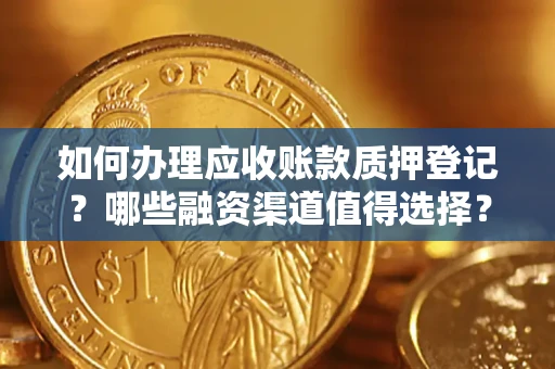 济南如何办理应收账款质押登记？哪些融资渠道值得选择？