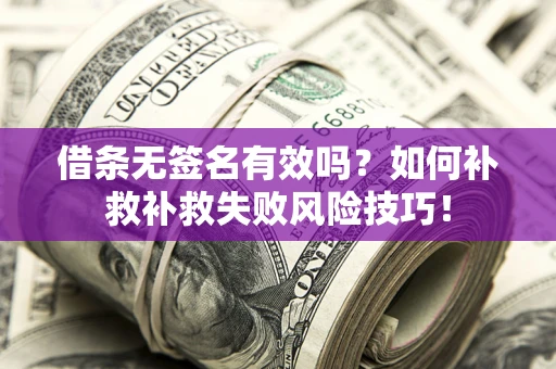 济南借条无签名有效吗？如何补救补救失败风险技巧！