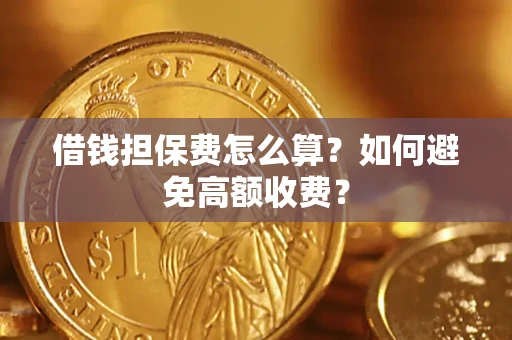 济南借钱担保费怎么算？如何避免高额收费？