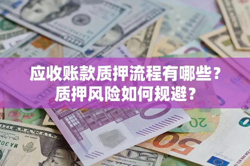 济南应收账款质押流程有哪些？质押风险如何规避？