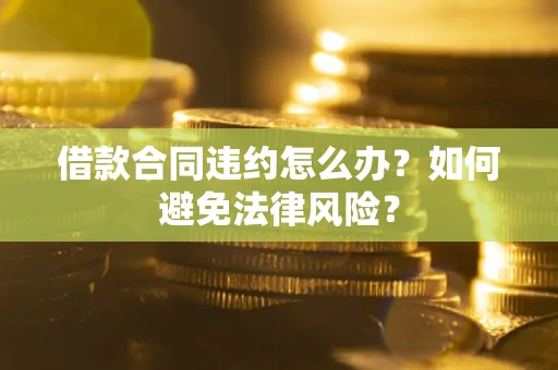 济南借款合同违约怎么办？如何避免法律风险？