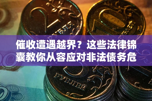 济南催收遭遇越界？这些法律锦囊教你从容应对非法债务危机