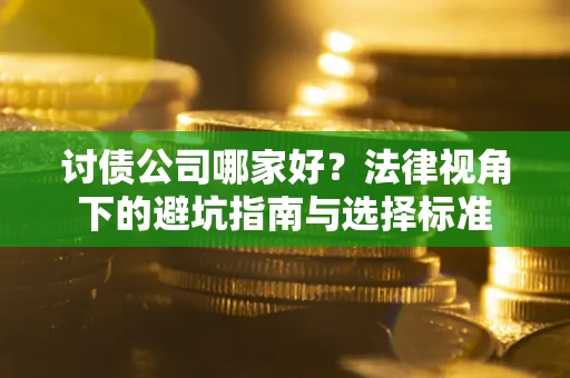 济南讨债公司哪家好？法律视角下的避坑指南与选择标准