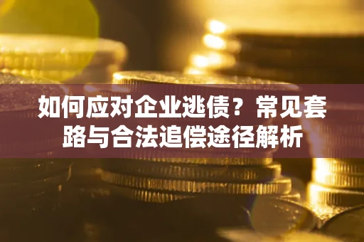 济南如何应对企业逃债？常见套路与合法追偿途径解析