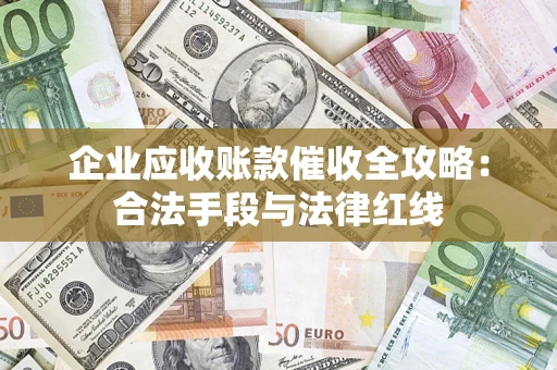 济南企业应收账款催收全攻略：合法手段与法律红线
