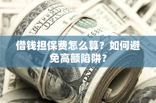 济南借钱担保费怎么算？如何避免高额陷阱？