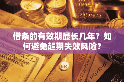 济南借条的有效期最长几年？如何避免超期失效风险？