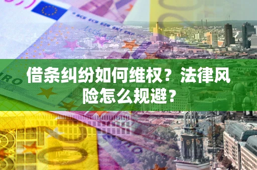 济南借条纠纷如何维权？法律风险怎么规避？