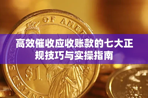济南高效催收应收账款的七大正规技巧与实操指南