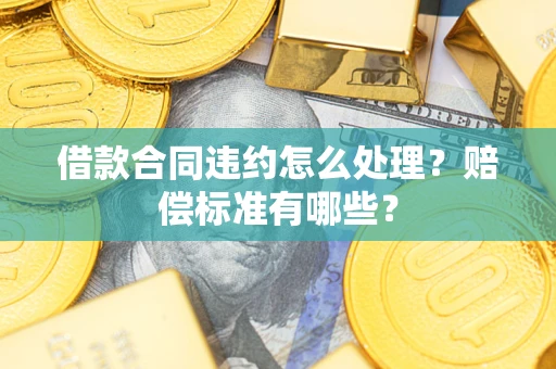 济南借款合同违约怎么处理？赔偿标准有哪些？