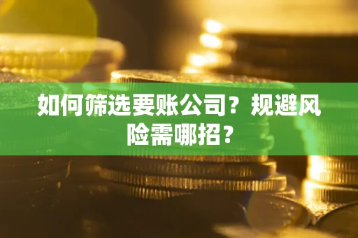 济南如何筛选要账公司？规避风险需哪招？