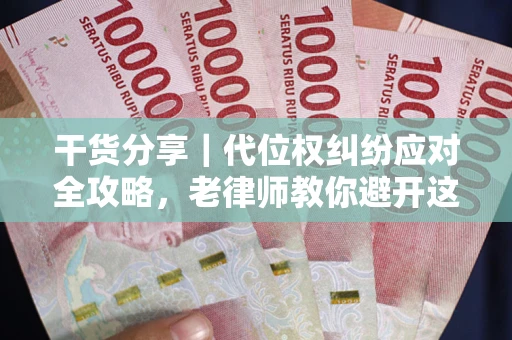 济南干货分享｜代位权纠纷应对全攻略，老律师教你避开这5大雷区