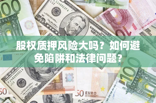 济南股权质押风险大吗？如何避免陷阱和法律问题？