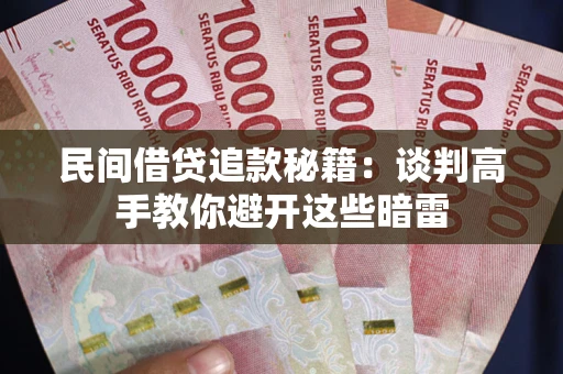 济南民间借贷追款秘籍：谈判高手教你避开这些暗雷