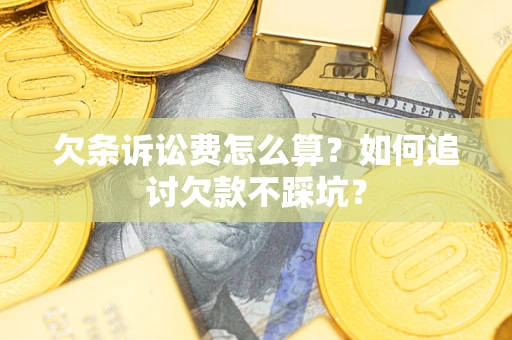 济南欠条诉讼费怎么算？如何追讨欠款不踩坑？