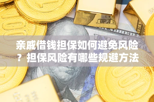 济南亲戚借钱担保如何避免风险？担保风险有哪些规避方法？