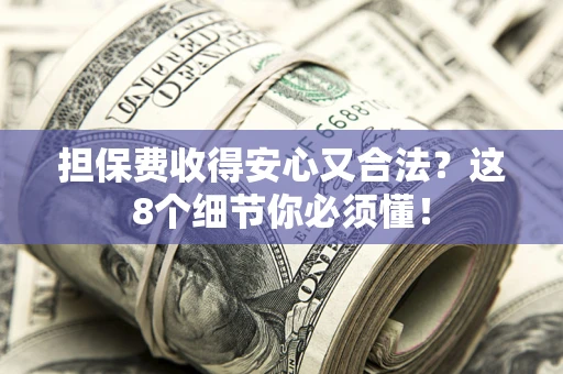 济南担保费收得安心又合法？这8个细节你必须懂！