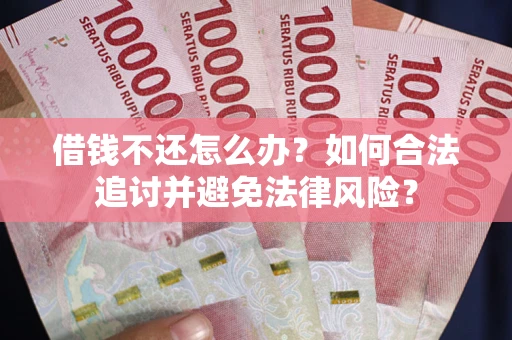 济南借钱不还怎么办？如何合法追讨并避免法律风险？