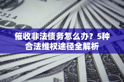 济南催收非法债务怎么办？5种合法维权途径全解析