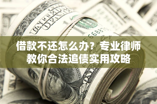 济南借款不还怎么办？专业律师教你合法追债实用攻略