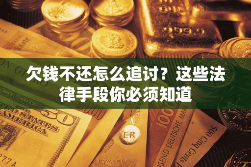 济南欠钱不还怎么追讨？这些法律手段你必须知道