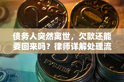 济南债务人突然离世，欠款还能要回来吗？律师详解处理流程